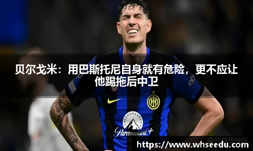 贝尔戈米：用巴斯托尼自身就有危险，更不应让他踢拖后中卫