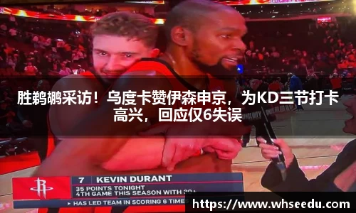 胜鹈鹕采访！乌度卡赞伊森申京，为KD三节打卡高兴，回应仅6失误