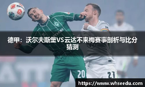 德甲：沃尔夫斯堡VS云达不来梅赛事剖析与比分猜测