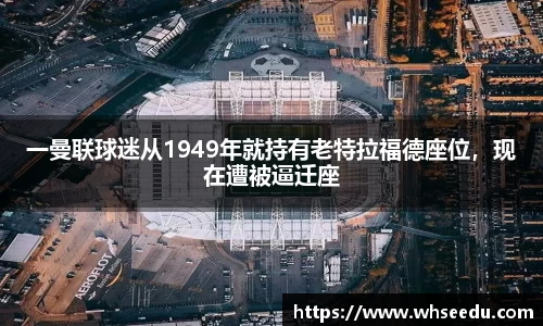 一曼联球迷从1949年就持有老特拉福德座位，现在遭被逼迁座